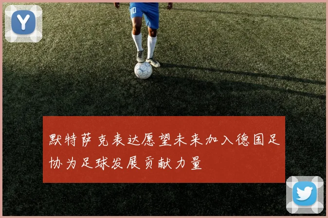 默特萨克表达愿望未来加入德国足协为足球发展贡献力量